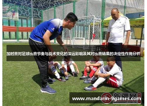 加时赛对足球比赛节奏与战术变化的深远影响及其对比赛结果的决定性作用分析