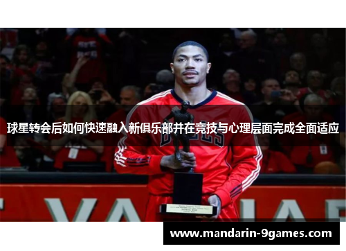 球星转会后如何快速融入新俱乐部并在竞技与心理层面完成全面适应