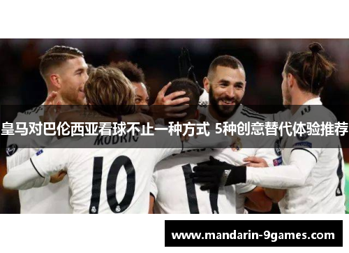 皇马对巴伦西亚看球不止一种方式 5种创意替代体验推荐