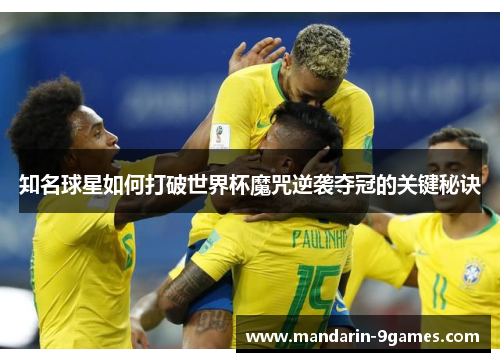 知名球星如何打破世界杯魔咒逆袭夺冠的关键秘诀