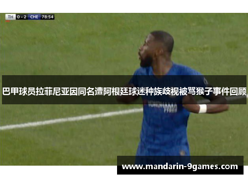 巴甲球员拉菲尼亚因同名遭阿根廷球迷种族歧视被骂猴子事件回顾
