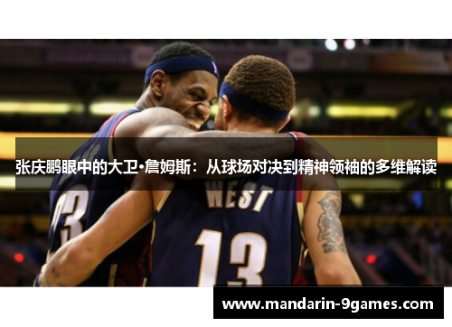 张庆鹏眼中的大卫·詹姆斯：从球场对决到精神领袖的多维解读