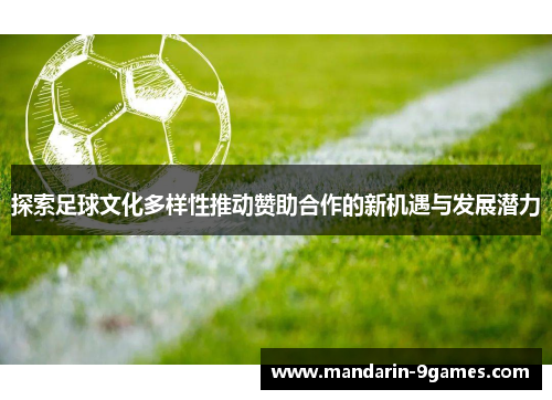 探索足球文化多样性推动赞助合作的新机遇与发展潜力