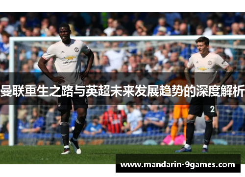 曼联重生之路与英超未来发展趋势的深度解析 曼联重生之路与英超未来发展趋势的深度解析