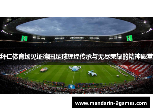 拜仁体育场见证德国足球辉煌传承与无尽荣耀的精神殿堂