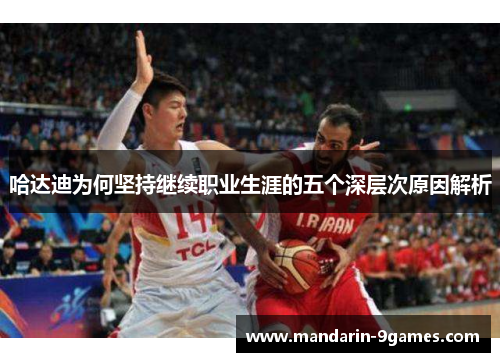 哈达迪为何坚持继续职业生涯的五个深层次原因解析 哈达迪为何坚持继续职业生涯的五个深层次原因解析