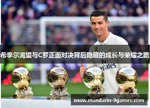 希季尔渴望与C罗正面对决背后隐藏的成长与荣耀之路 希季尔渴望与C罗正面对决背后隐藏的成长与荣耀之路