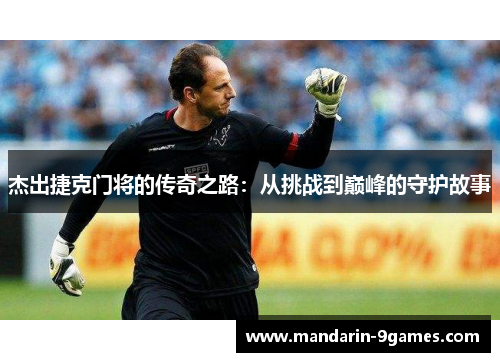 杰出捷克门将的传奇之路：从挑战到巅峰的守护故事