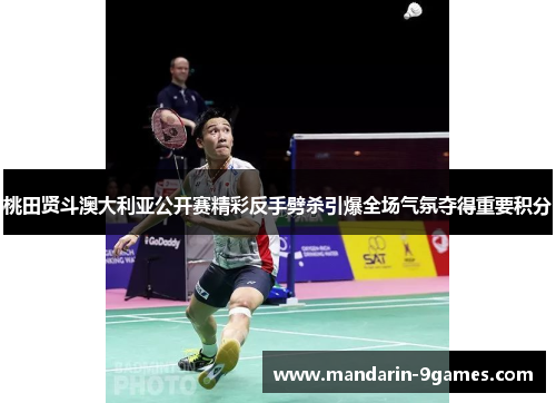 桃田贤斗澳大利亚公开赛精彩反手劈杀引爆全场气氛夺得重要积分 桃田贤斗澳大利亚公开赛精彩反手劈杀引爆全场气氛夺得重要积分