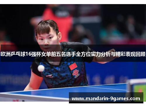 欧洲乒乓球16强杯女单前五名选手全方位实力分析与精彩表现回顾