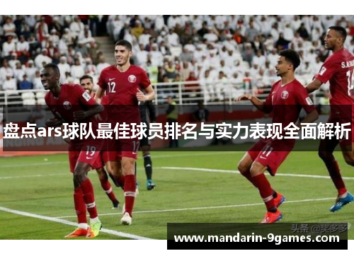 盘点ars球队最佳球员排名与实力表现全面解析