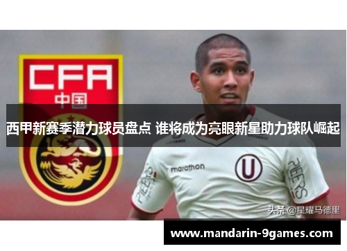 西甲新赛季潜力球员盘点 谁将成为亮眼新星助力球队崛起