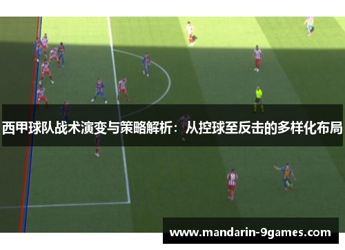 西甲球队战术演变与策略解析：从控球至反击的多样化布局