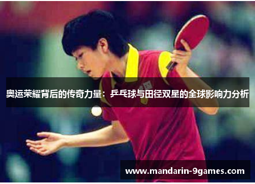 奥运荣耀背后的传奇力量:乒乓球与田径双星的全球影响力分析 奥运荣耀背后的传奇力量:乒乓球与田径双星的全球影响力分析