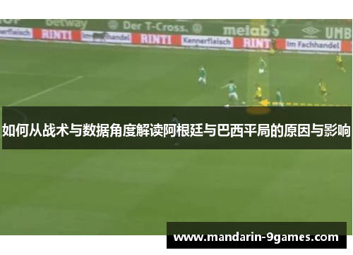 如何从战术与数据角度解读阿根廷与巴西平局的原因与影响