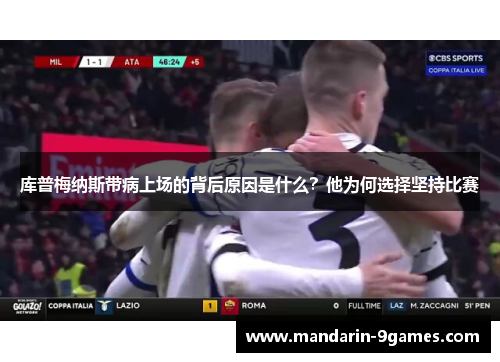 库普梅纳斯带病上场的背后原因是什么?他为何选择坚持比赛 库普梅纳斯带病上场的背后原因是什么?他为何选择坚持比赛