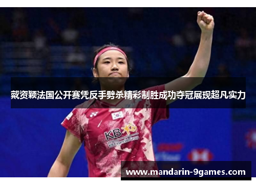 戴资颖法国公开赛凭反手劈杀精彩制胜成功夺冠展现超凡实力