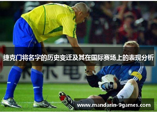 捷克门将名字的历史变迁及其在国际赛场上的表现分析 捷克门将名字的历史变迁及其在国际赛场上的表现分析