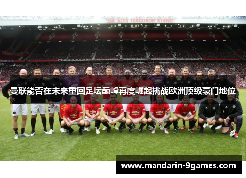 曼联能否在未来重回足坛巅峰再度崛起挑战欧洲顶级豪门地位