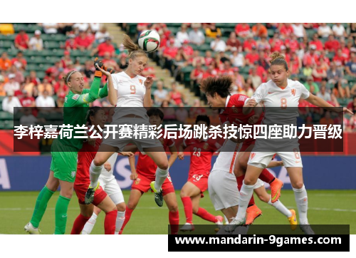 李梓嘉荷兰公开赛精彩后场跳杀技惊四座助力晋级