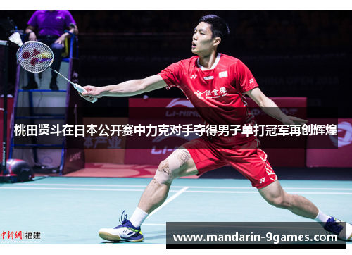 桃田贤斗在日本公开赛中力克对手夺得男子单打冠军再创辉煌 桃田贤斗在日本公开赛中力克对手夺得男子单打冠军再创辉煌