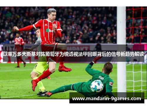 以莱万多夫斯基对阵葡萄牙为镜透视法甲回暖背后的信号新趋势解读 以莱万多夫斯基对阵葡萄牙为镜透视法甲回暖背后的信号新趋势解读