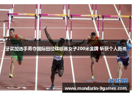牙买加选手勇夺国际田径锦标赛女子200米金牌 斩获个人新高 牙买加选手勇夺国际田径锦标赛女子200米金牌 斩获个人新高