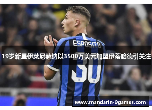 19岁新星伊莱尼赫纳以3500万美元加盟伊蒂哈德引关注 19岁新星伊莱尼赫纳以3500万美元加盟伊蒂哈德引关注