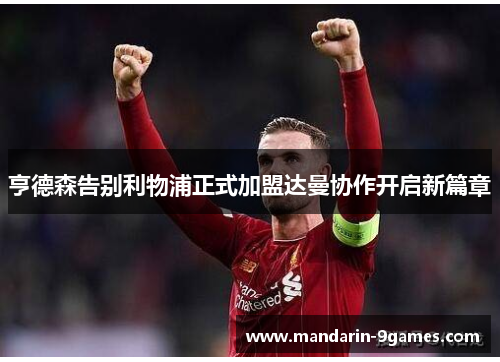 亨德森告别利物浦正式加盟达曼协作开启新篇章 亨德森告别利物浦正式加盟达曼协作开启新篇章