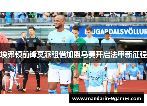 埃弗顿前锋莫派租借加盟马赛开启法甲新征程 埃弗顿前锋莫派租借加盟马赛开启法甲新征程