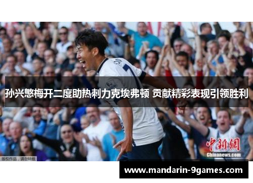 孙兴慜梅开二度助热刺力克埃弗顿 贡献精彩表现引领胜利 孙兴慜梅开二度助热刺力克埃弗顿 贡献精彩表现引领胜利
