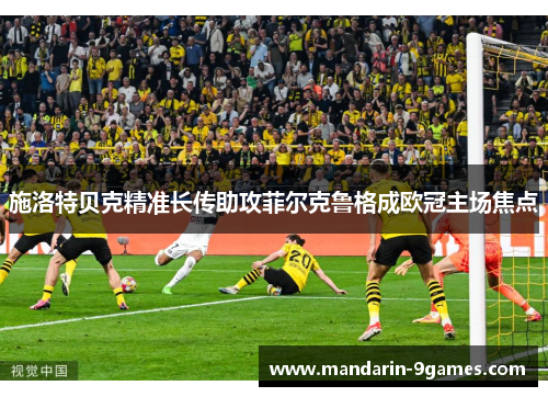 施洛特贝克精准长传助攻菲尔克鲁格成欧冠主场焦点