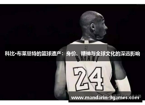 科比·布莱恩特的篮球遗产:身价、精神与全球文化的深远影响 科比·布莱恩特的篮球遗产:身价、精神与全球文化的深远影响