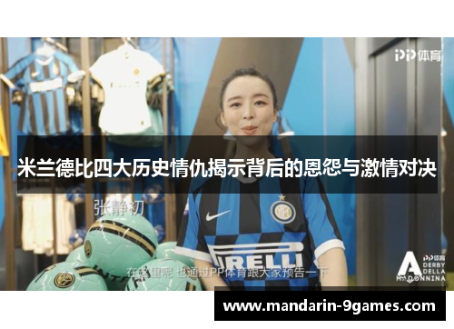 米兰德比四大历史情仇揭示背后的恩怨与激情对决 米兰德比四大历史情仇揭示背后的恩怨与激情对决