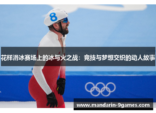 花样滑冰赛场上的冰与火之战：竞技与梦想交织的动人故事