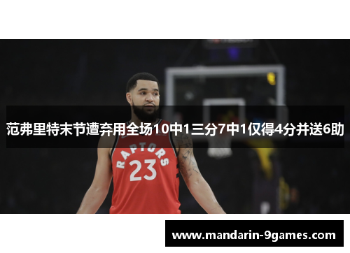 范弗里特末节遭弃用全场10中1三分7中1仅得4分并送6助
