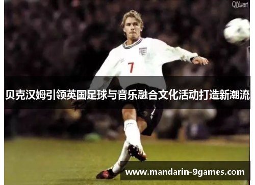 贝克汉姆引领英国足球与音乐融合文化活动打造新潮流
