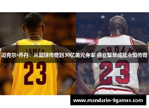 迈克尔·乔丹：从篮球传奇到30亿美元身家 商业智慧成就永恒传奇