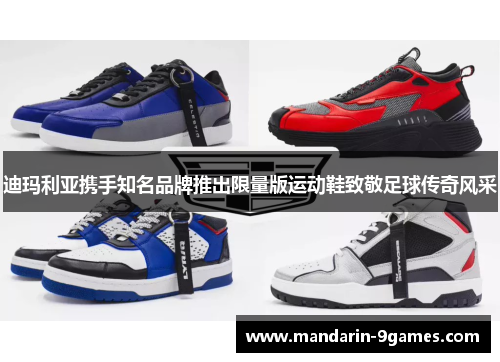 迪玛利亚携手知名品牌推出限量版运动鞋致敬足球传奇风采