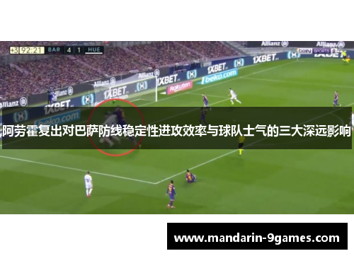 阿劳霍复出对巴萨防线稳定性进攻效率与球队士气的三大深远影响