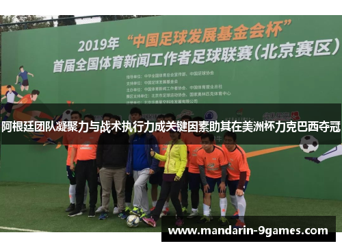 阿根廷团队凝聚力与战术执行力成关键因素助其在美洲杯力克巴西夺冠