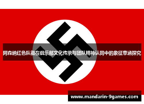 阿森纳红色队徽在俱乐部文化传承与团队精神认同中的象征意涵探究 阿森纳红色队徽在俱乐部文化传承与团队精神认同中的象征意涵探究