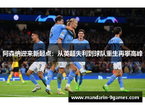 阿森纳迎来新起点:从英超失利到球队重生再攀高峰 阿森纳迎来新起点:从英超失利到球队重生再攀高峰