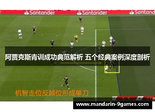 阿贾克斯青训成功典范解析 五个经典案例深度剖析 阿贾克斯青训成功典范解析 五个经典案例深度剖析