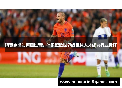 阿贾克斯如何通过青训体系塑造世界级足球人才成为行业标杆 阿贾克斯如何通过青训体系塑造世界级足球人才成为行业标杆