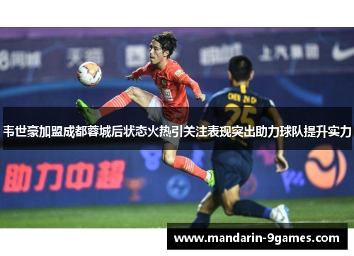 韦世豪加盟成都蓉城后状态火热引关注表现突出助力球队提升实力 韦世豪加盟成都蓉城后状态火热引关注表现突出助力球队提升实力