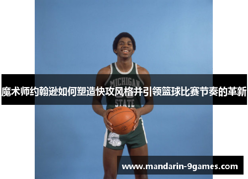 魔术师约翰逊如何塑造快攻风格并引领篮球比赛节奏的革新 魔术师约翰逊如何塑造快攻风格并引领篮球比赛节奏的革新